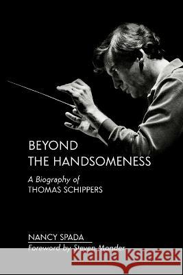 Beyond the Handsomeness: A Biography of Thomas Schippers Nancy Spada 9781627344401 Universal Publishers