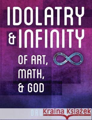 Idolatry and Infinity: Of Art, Math, and God David R Topper   9781627345064 Brown Walker Press (FL)