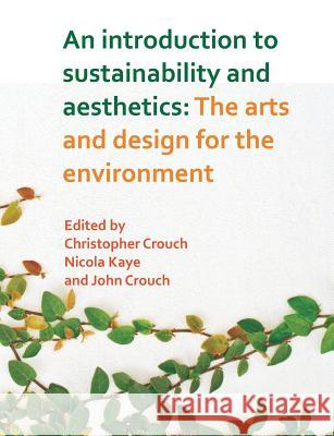 An Introduction to Sustainability and Aesthetics: The Arts and Design for the Environment Christopher Crouch Nicola Kaye John Crouch 9781627345255 Brown Walker Press (FL)