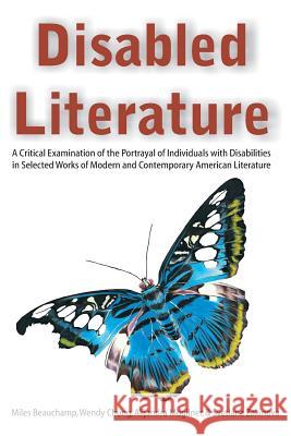 Disabled Literature: A Critical Examination of the Portrayal of Individuals with Disabilities in Selected Works of Modern and Contemporary Alijandra Mogilner Wendy Chung Miles Beauchamp 9781627345309 Brown Walker Press (FL)