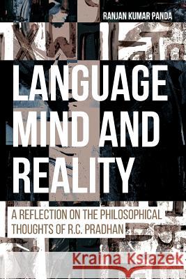Language, Mind and Reality: A Reflection on the Philosophical Thoughts of R.C. Pradhan Ranjan Kumar Panda 9781627345675 Brown Walker Press (FL)