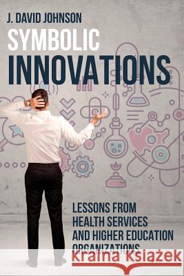 Symbolic Innovations: Lessons from Health Services and Higher Education Organizations J. David Johnson 9781627346313 Brown Walker Press (FL)