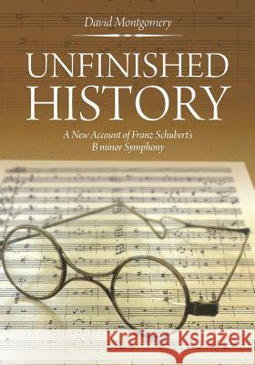 Unfinished History: A New Account of Franz Schubert's B minor Symphony David Montgomery (Yale University Connecticut), David Zinman 9781627346450