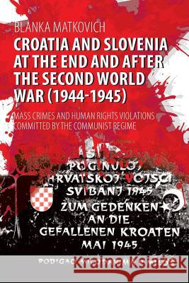 Croatia and Slovenia at the End and After the Second World War (1944-1945): Mass Crimes and Human Rights Violations Committed by the Communist Regime Blanka Matkovich 9781627346917 Brown Walker Press (FL)