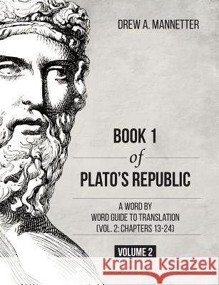 Book 1 of Plato's Republic: A Word by Word Guide to Translation (Vol. 2: Chapters 13-24) Drew A Mannetter 9781627346955 Brown Walker Press (FL)