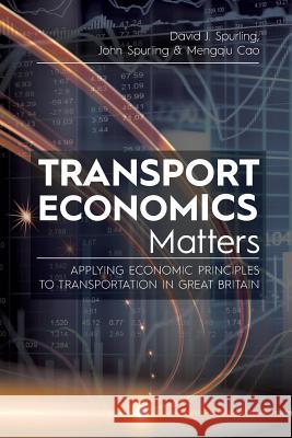 Transport Economics Matters: Applying Economic Principles to Transportation in Great Britain David J Spurling, John Spurling, Mengqiu Cao 9781627347099 Brown Walker Press (FL)