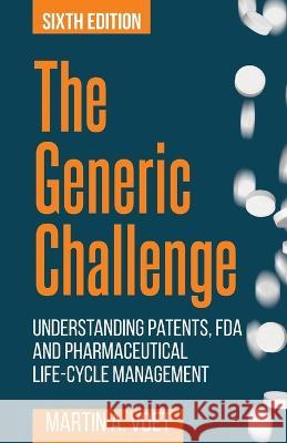 The Generic Challenge: Understanding Patents, FDA and Pharmaceutical Life-Cycle Management (Sixth Edition) Martin a. Voet 9781627347464 Brown Walker Press (FL)