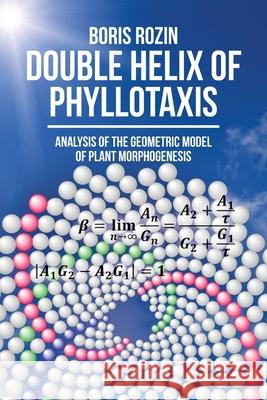 Double Helix of Phyllotaxis: Analysis of the Geometric Model of Plant Morphogenesis Boris Rozin 9781627347488 Brown Walker Press (FL)
