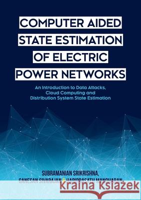 Computer Aided State Estimation of Electric Power Networks: An Introduction to Data Attacks, Cloud Computing and Distribution System State Estimation Srikrishna, Subramanian 9781627347495 Brown Walker Press (FL)