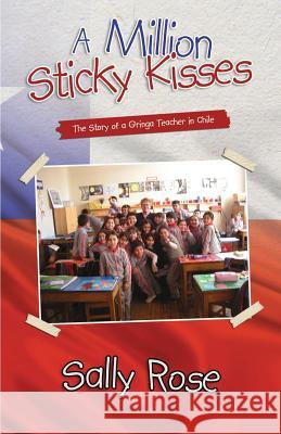 A Million Sticky Kisses: The Story of a Gringa Teacher in Chile Sally Rose 9781627471169