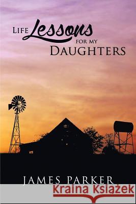 Life Lessons for My Daughters James Parker 9781627471312 James Parker Press, LLC