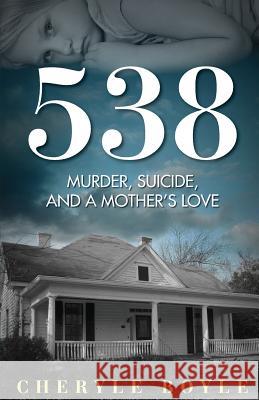 538: Murder, Suicide and A Mother's Love Boyle, Cheryle 9781627471657 Cheryle Boyle Books