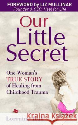 Our Little Secret: One Woman's True Story of Healing from Childhood Trauma Lorraine Hall 9781627472791 Lorraine Hall
