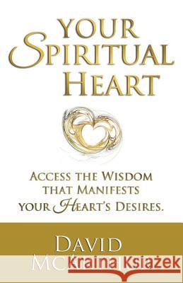 Your Spiritual Heart: Access The Wisdom That Manifests Your Heart's Desires McArthur, David 9781627474009