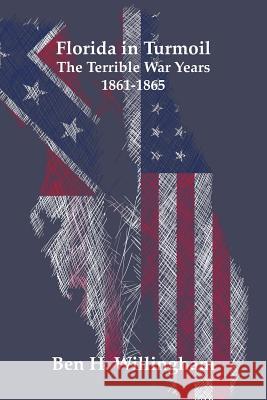 Florida in Turmoil: The Terrible War Years 1861-1865 Ben H. Willingham 9781627520041 Stainless Banner Publications