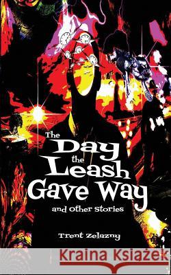 The Day the Leash Gave Way and Other Stories Trent Zelazny 9781627555982