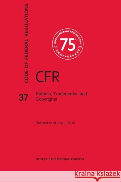 Code of Federal Regulations Title 37, Patents, Trademarks and Copyrights, 2013 National Archives and Records Administra 9781627731362 Claitor's Law Books and Publishing Division