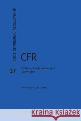 Code of Federal Regulations Title 37, Patents, Trademarks and Copyrights, 2016 National Archives and Records Administra 9781627738590 Claitor's Pub Division