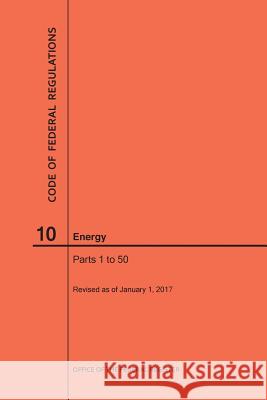 Code of Federal Regulations Title 10, Energy, Parts 1-50, 2017 National Archives and Records Administra 9781627739887 Claitor's Pub Division