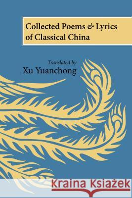 Collected Poems and Lyrics of Classical China: Translated by Xu Yuanchong Xu Yuanchang 9781627740968 
