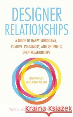 Designer Relationships: A Guide to Happy Monogamy, Positive Polyamory, and Optimistic Open Relationships Mark A. Michaels Patricia Johnson 9781627781473 Cleis Press
