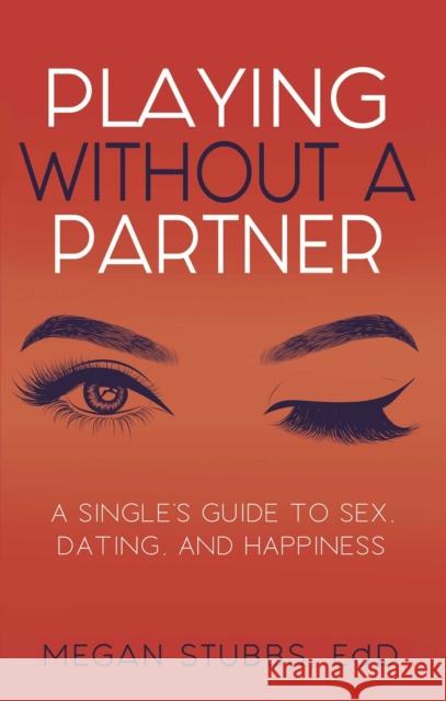 Playing Without a Partner: A Singles' Guide to Sex, Dating, and Happiness Stubbs, Megan 9781627783040