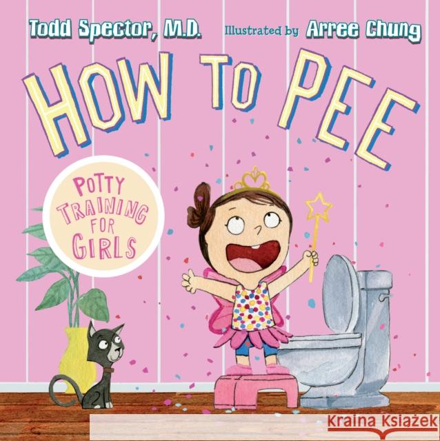 How to Pee: Potty Training for Girls Todd Spector Arree Chung 9781627792974 Henry Holt & Company