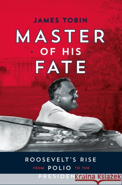 Master of His Fate: Roosevelt's Rise from Polio to the Presidency Tobin, James 9781627795203 Henry Holt & Company