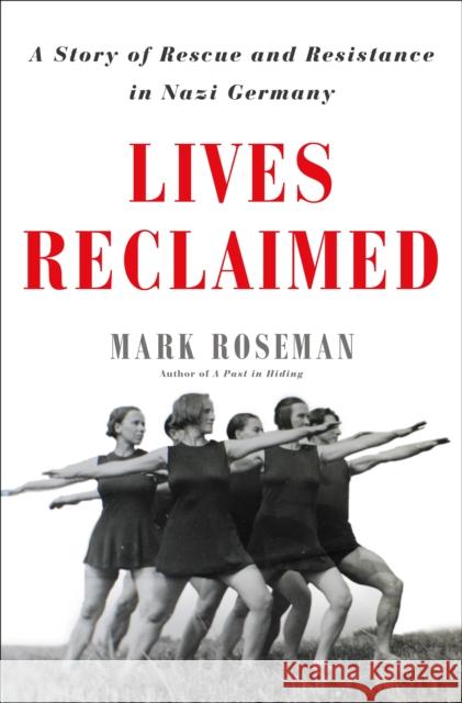 Lives Reclaimed: A Story of Rescue and Resistance in Nazi Germany Mark Roseman 9781627797870 Henry Holt and Co.