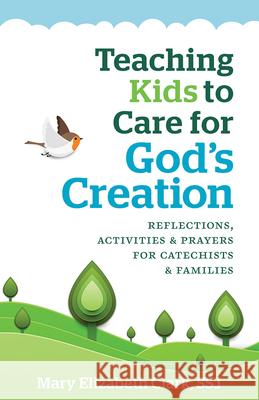 Teaching Kids to Care for God's Creation: Reflections, Activities and Prayers for Catechists and Families Mary Elizabeth Clark 9781627853408
