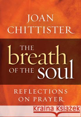 Breath of the Soul: Reflections on Prayer Chittister, Joan 9781627854580 Twenty-Third Publications