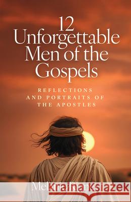 12 Unforgettable Men of the Gospels: Reflections and Portraits of the Apostles Melanie Rigney 9781627858656