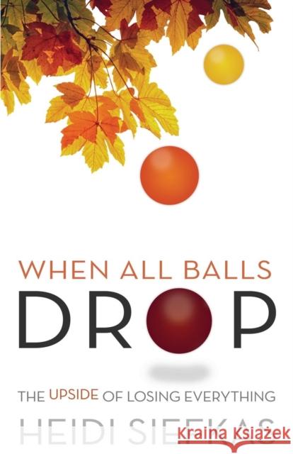 When All Balls Drop: The Upside of Losing Everything Heidi Siefkas 9781627871211