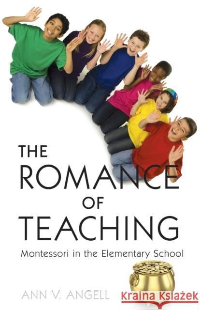 The Romance of Teaching: Montessori in the Elementary School Ann V. Angell 9781627871525 Wheatmark