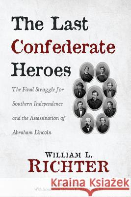 The Last Confederate Heroes: The Final Struggle for Southern Independence and the Assassination of Abraham Lincoln William L. Richter 9781627872133 Wheatmark