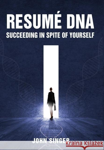 Resume DNA: Succeeding in Spite of Yourself John Singer 9781627873857