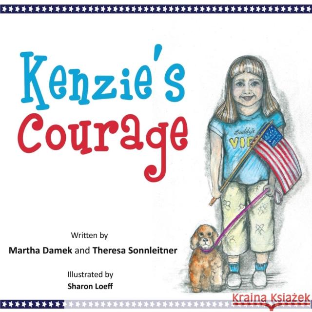 Kenzie's Courage: Kindness and Friendship Inspire a Military Family During Deployment Theresa Sonnleitner Martha Damek Sharon Loeff 9781627874670 Wheatmark