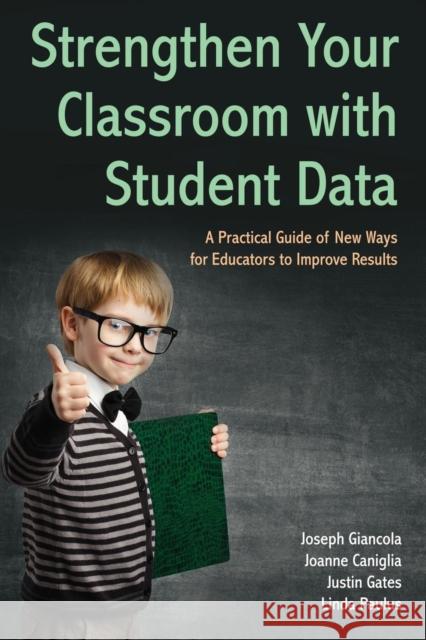 Strengthen Your Classroom with Student Data: A Practical Guide of New Ways for Educators to Improve Results Joseph Giancola Joanne Caniglia Justin Gates 9781627875318 Wheatmark