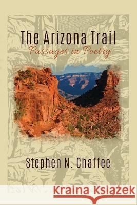 The Arizona Trail: Passages in Poetry Stephen N. Chaffee 9781627875615