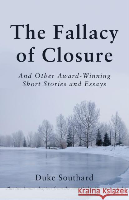The Fallacy of Closure: And Other Award-Winning Short Stories and Essays Duke Southard 9781627875998