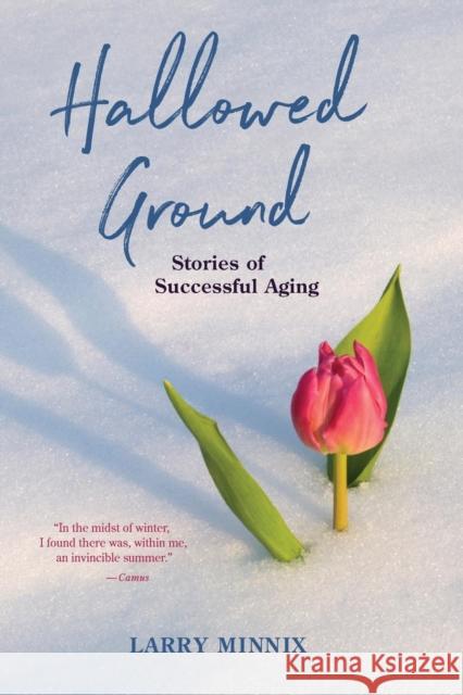 Hallowed Ground: Stories of Successful Aging Larry Minnix 9781627876261 Wheatmark
