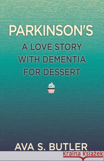 Parkinson's: A Love Story with Dementia for Dessert Ava S. Butler 9781627876445 Wheatmark