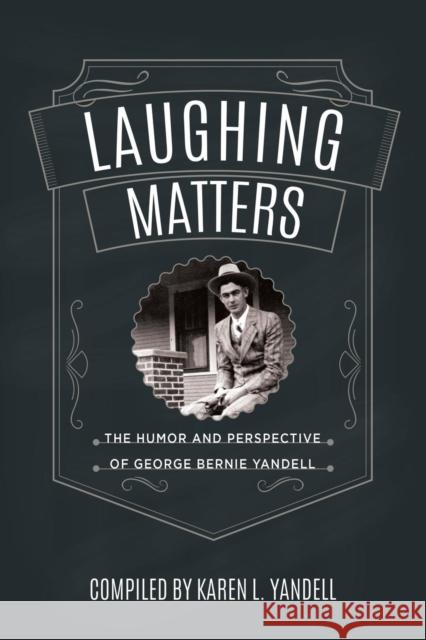 Laughing Matters: The Humor and Perspective of George Bernie Yandell Karen L Yandell 9781627876490