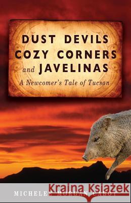 Dust Devils, Cozy Corners, and Javelinas: A Newcomer's Tale of Tucson Michelee Morgan Cabot 9781627876520 Wheatmark