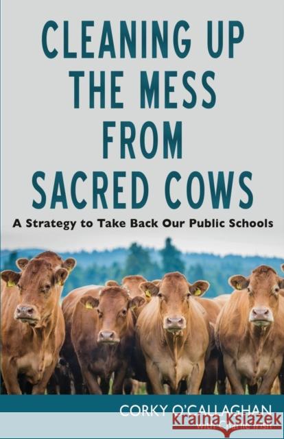 Cleaning up the Mess from Sacred Cows: A Strategy to Take Back Our Public Schools O'Callaghan, Corky 9781627876599 Wheatmark
