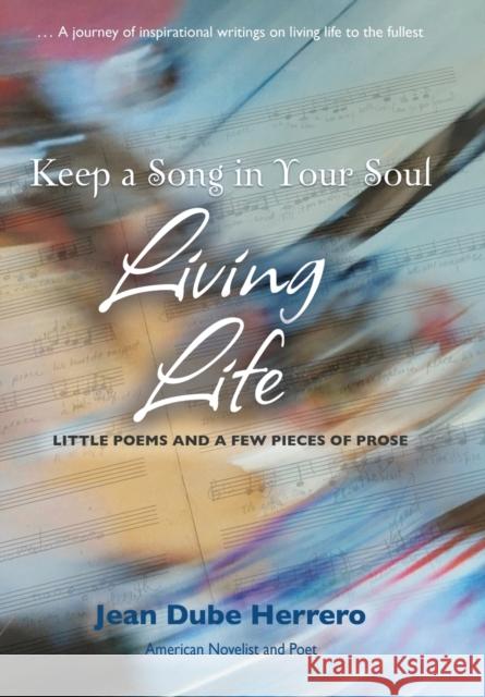 Keep a Song in Your Soul Living Life: Little Poems and a Few Pieces of Prose Jean Dube Herrero 9781627876841