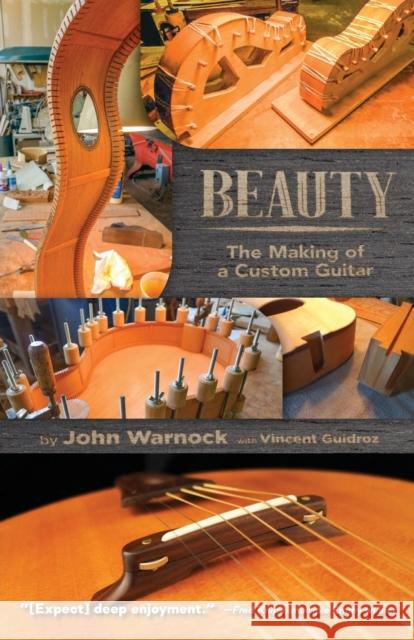 Beauty: The Making of a Custom Guitar John Warnock, Vincent Guidroz (University of Arizona) 9781627877343 Wheatmark