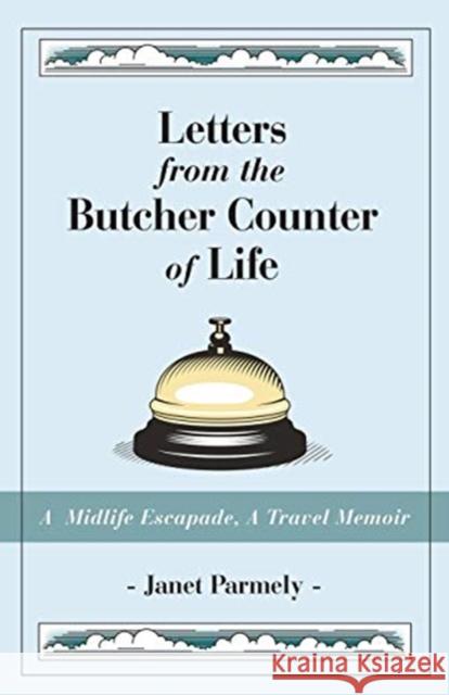 Letters from the Butcher Counter of Life: A Midlife Escapade, A Travel Memoir Janet Parmely 9781627877886 Wheatmark