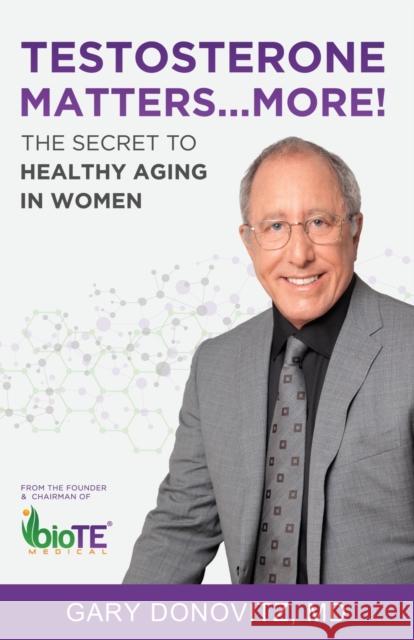 Testosterone Matters ... More!: The Secret to Healthy Aging in Women Gary Donovitz 9781627878005 Wheatmark