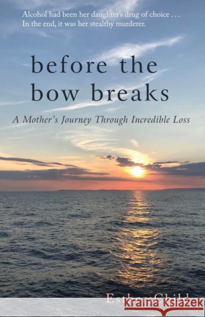 Before the Bow Breaks: A Mother's Journey Through Incredible Loss Estherschild 9781627878074 Wheatmark